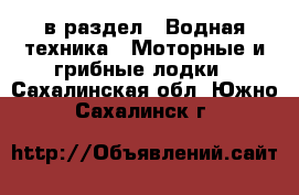  в раздел : Водная техника » Моторные и грибные лодки . Сахалинская обл.,Южно-Сахалинск г.